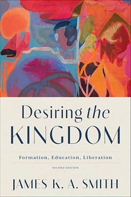 Desiring The Kingdom: Formation, Education, Liberation-..