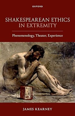 Shakespearean Ethics In Extremity: Phenomenology, Theater, Experience-..