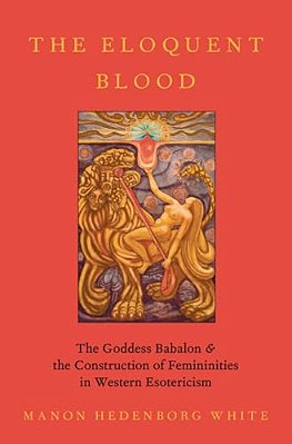 The Eloquent Blood: The Goddess Babalon And The Construction Of Femininities In Western Esotericism-..