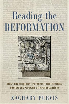 Reading The Reformation: How Theologians, Printers, And Scribes Fueled The Growth Of Protestantism-..
