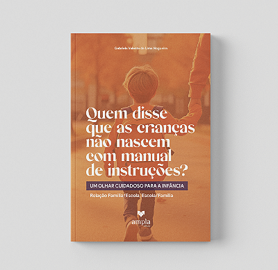 Quem disse que as crianças não nascem com manual de instruções? Um olhar cuidadoso para a infância: Relação Família/Escola, Escola/Família