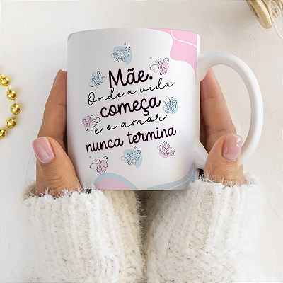 CANECA DE LOUÇA MÃE ONDE A VIDA COMEÇA E O AMOR NUNCA TERMINA PERSONALIZADO