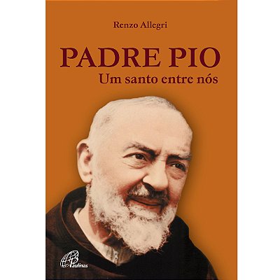 Padre Pio - Um Santo Entre Nós - Paulinas