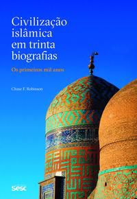 Civilização Islâmica em trinta biografias: Os primeiros mil anos