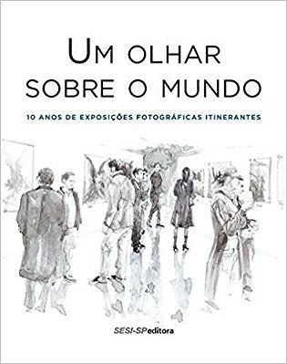 Livro - Um Olhar Sobre O Mundo - 10 Anos de Exposições Fotográficas Itinerantes