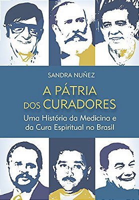 A Pátria dos Curadores: Uma História Da Medicina E Da Cura Espiritual No Brasil