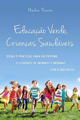 Educação Verde, Crianças Saudáveis: Ideias e Práticas Para Incentivar o Contato de Meninos e Meninas com a Natureza