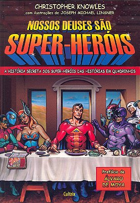 Nossos Deuses São Super Heróis: A História Secreta Dos Super-Heróis Das Histórias Em Quadrinhos