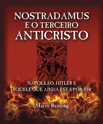 Nostradamus e o Terceiro Anticristo: Napoleão, Hitler E Aquele Que Ainda Está Por Vir