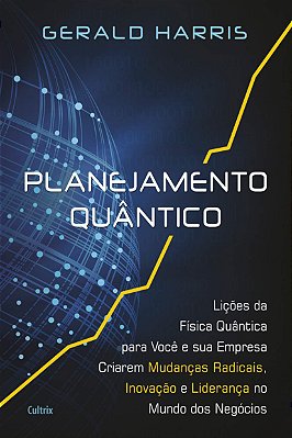Planejamento Quântico: Lições Da Física Quântica Para Você E Sua Empresa Criarem Mudanças Radicais, Inovação E Liderança