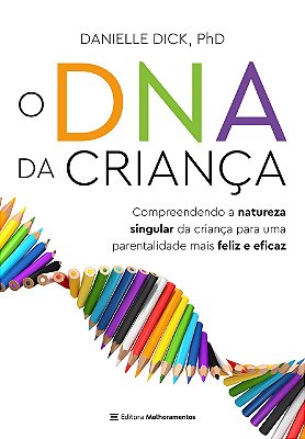 O DNA da criança: Compreendendo a natureza singular da criança para uma parentalidade mais feliz e eficaz