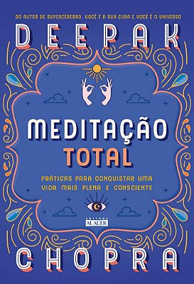 Meditação total: Práticas para conquistar uma vida mais plena e consciente