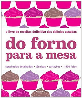 Do Forno Para a Mesa - O livro de receitas definitivo das delícias assadas