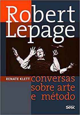 Robert Lepage Conversas sobre arte e método
