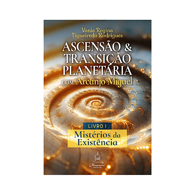 Ascensão e Transição Planetária com Arcanjo Miguel: Livro Um – Mistérios da Existência