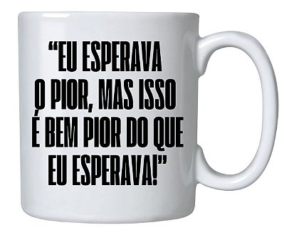 Caneca Frase "Eu Esperava o Pior,Mas isso é Bem Pior que Eu Esperava"!