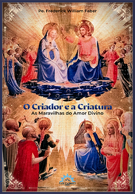 O Criador e a Criatura - as Maravilhas do Amor Divino (Pe. William Faber)