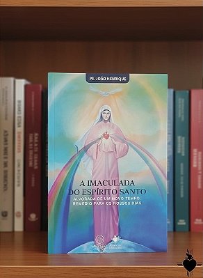 A IMACULADA DO ESPÍRITO SANTO: ALVORADA DE UM NOVO TEMPO, REMÉDIO PARA OS NOSSOS DIAS