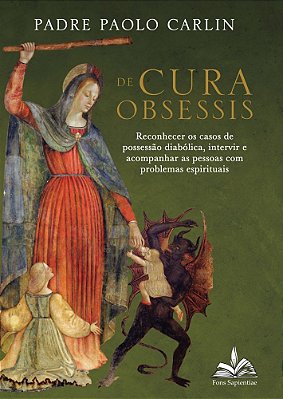 De Cura Obsessis: Reconhecer os casos de possessão diabólica, intervir e acompanhar as pessoas com problemas espirituais