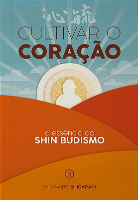 Cultivar o coração: a essência do  Shin Budismo