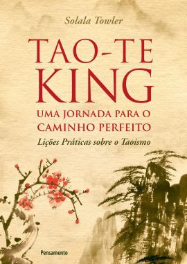 TAO-TE KING - UMA JORNADA PARA O CAMINHO PERFEITO. SOLALA TOWLER