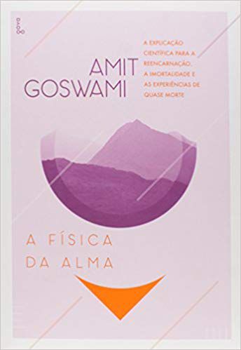 A FÍSICA DA ALMA. A EXPLICAÇÃO CIENTIFICA PARA A REENCARNAÇÃO, A IMORTALIDADE E AS EXPERIENCIAS DE QUASE MORTE. AMIT GOSWAMI