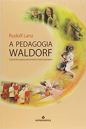 A PEDAGOGIA WALDORF - CAMINHO PARA UM ENSINO MAIS HUMANO. RUDOLF LANZ