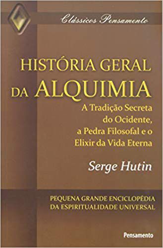 HISTORIA GERAL DA ALQUIMIA, A TRADIÇÃO SECRETA DO OCIDENTE, A PEDRA FILOSOFAL E O ELIXIR DA VIDA ETERNA. SERGE HUTIN