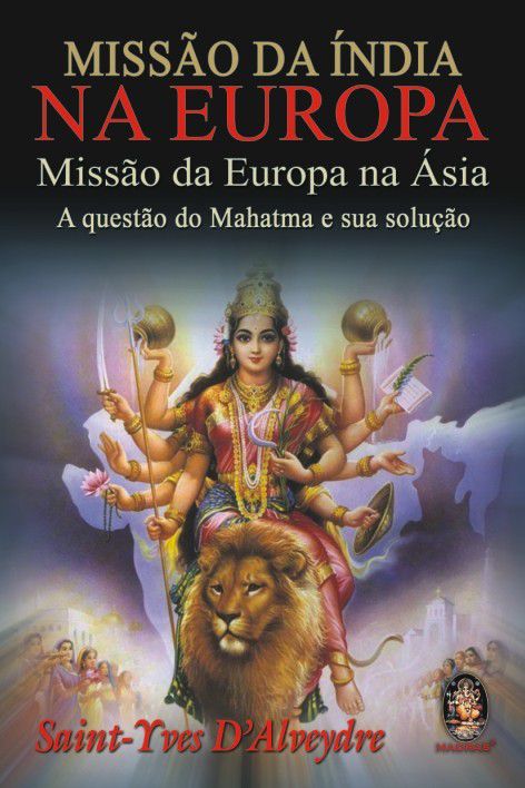 MISSÃO DA ÍNDIA NA EUROPA, MISSÃO DA EUROPA NA ÁSIA, A QUESTÃO DO MAHATMA E SUA SOLUÇÃO. SAINT-YVES D-ALVEYDRE