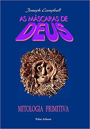 AS MÁSCARAS DE DEUS - MITOLOGIA PRIMITIVA. JOSEPH CAMPBELL