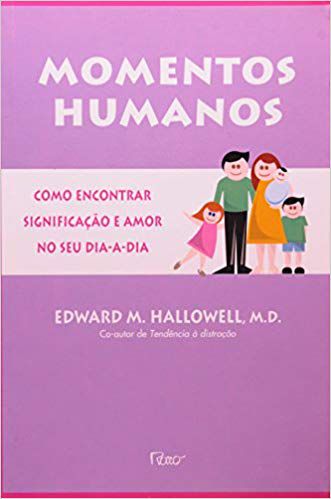 MOMENTOS HUMANOS - COMO ENCONTRAR SIGNIFICAÇÃO E AMOR NO SEU DIA A DIA. EDWARD HALLOWELL