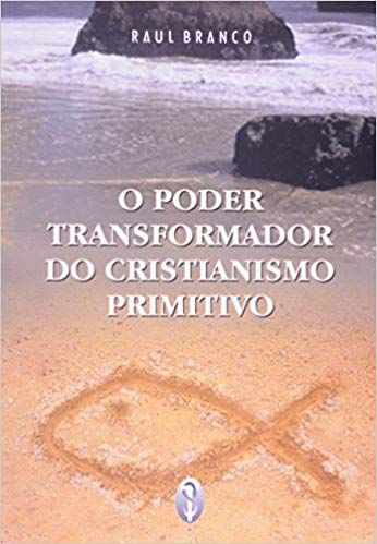 PODER TRANSFORMADOR DO CRISTIANISMO PRIMITIVO. RAUL BRANCO