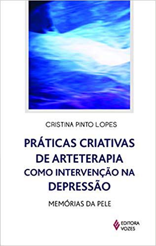 PRATICAS CRIATIVAS DE ARTETERAPIA COMO INTERVENÇÃO NA DEPRESSÃO, MEMÓRIAS NA PELE. CRISTINA PINTO LOPES