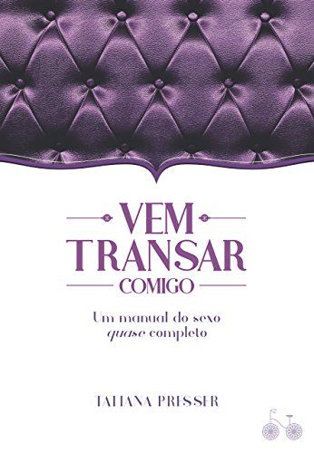 VEM TRANSAR COMIGO, UM MANUAL DO SEXO QUASE COMPLETO. TATIANA PRESSER