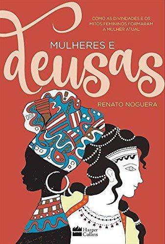 MULHERES E DEUSAS - COMO AS DIVINDADES E OS MITOS FEMININOS FORMARAM A MULHER ATUAL. RENATO NOGUERA