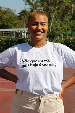 Camiseta Não que eu vá mas hoje é aonde?