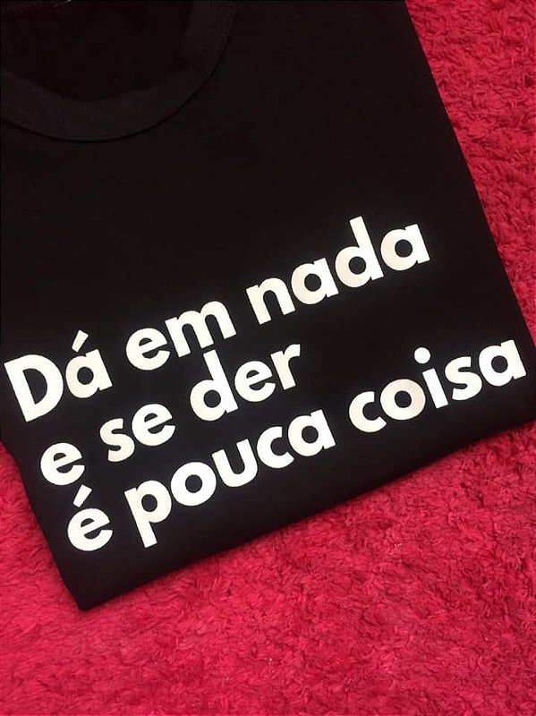 Camiseta Dá em nada e se der é pouca coisa
