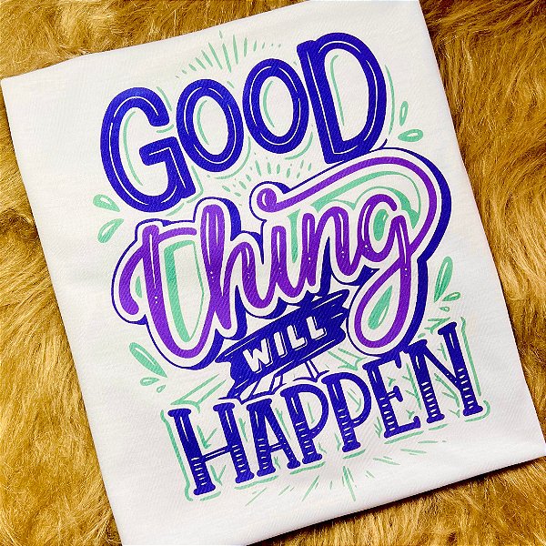 CAMISETA GOOD THING WILL HAPPEN - COISA BOA VAI ACONTECER - FEMININA - MATERIAL POLIESTER