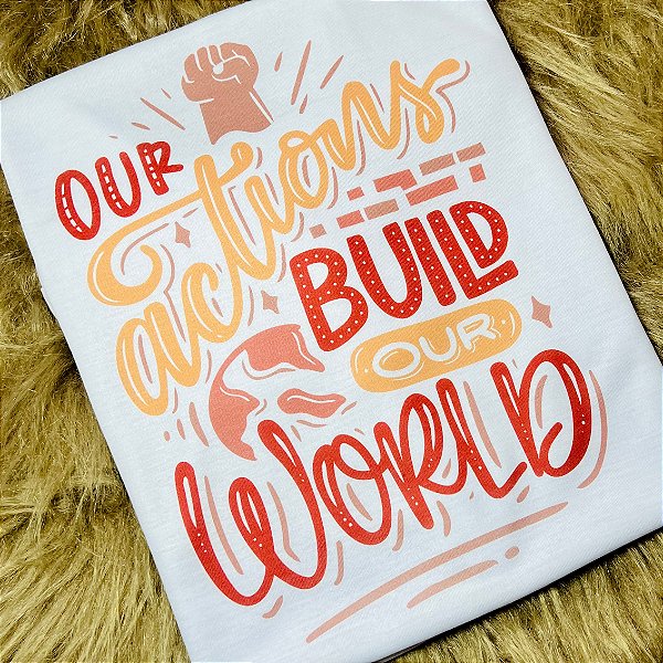 CAMISETA OUR ACTIONS BUILD OUR WORLD - NOSSAS AÇÕES CONSTROEM NOSSO MUNDO - FEMININA - MATERIAL POLIESTER
