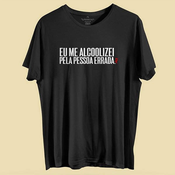Camiseta Eu me alcoolizei pela pessoa errada