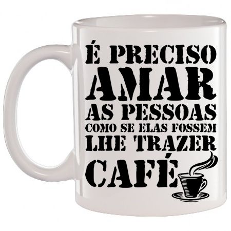 Caneca Branca É Preciso amar as pessoas como e elas fossem lhe trazer Café