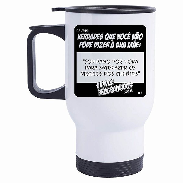 Caneca Térmica Verdades que vc não pode dizer à sua mãe: Sou pago por hora para satisfazer meus clientes
