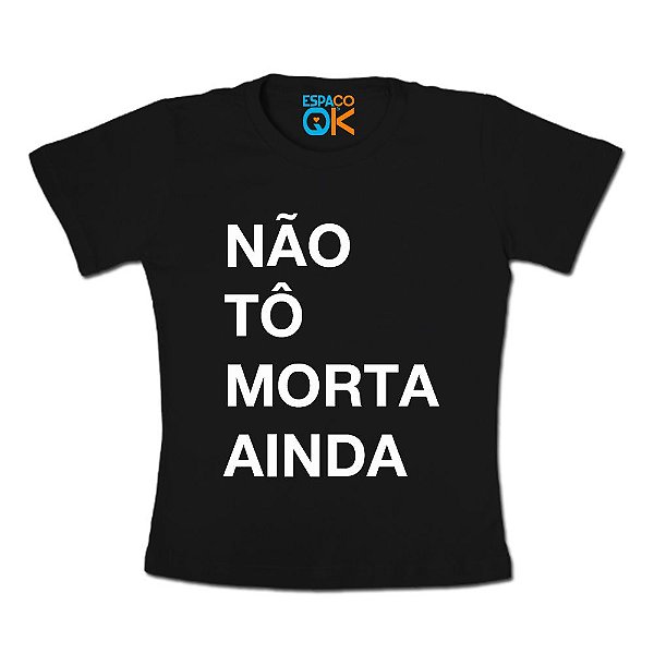 Camiseta Adulto Não Tô Morta Ainda