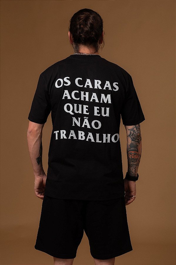 Camiseta "Os Caras Acham Que Eu Não Trabalho"