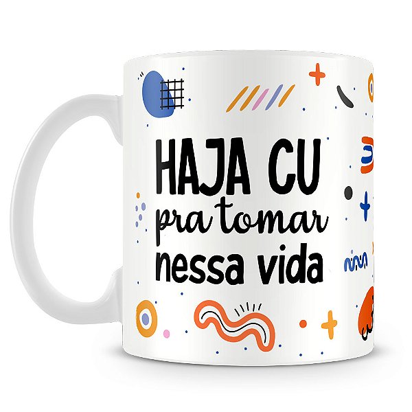 Caneca Haja Cu Pra Tomar Nessa Vida (Mod.1)