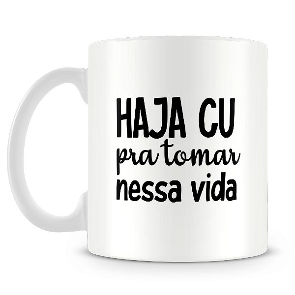 Caneca Haja Cu Pra Tomar Nessa Vida (Mod.2)