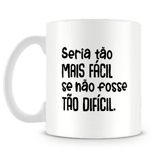 Caneca Seria Tão Facil se Não Fosse Dificil