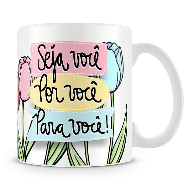 Caneca Seja Você Por Você Para Você