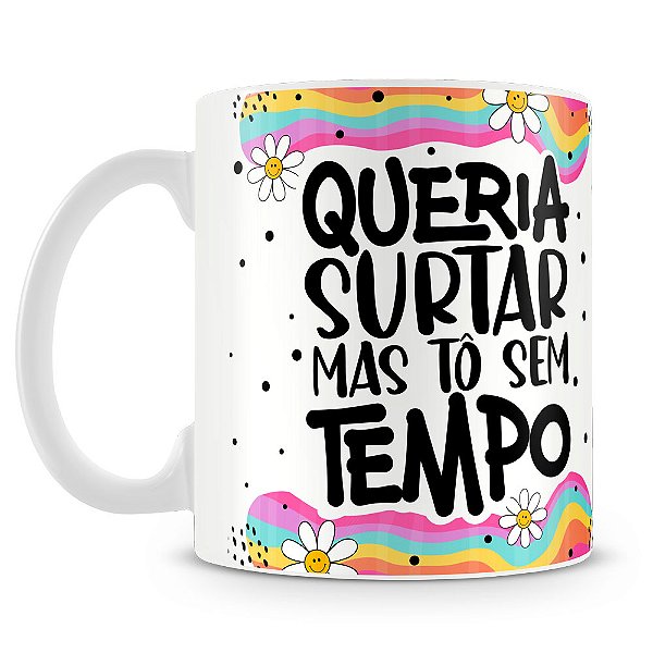 Caneca Queria Surtar Mas To Sem Tempo