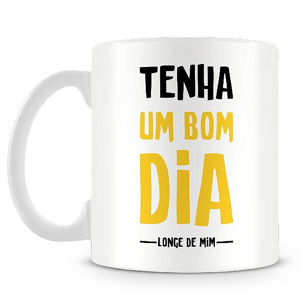 Caneca Personalizada Tenha Um Bom Dia Longe de Mim